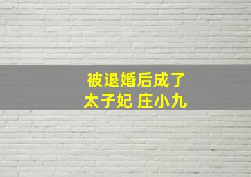 被退婚后成了太子妃 庄小九